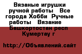 Вязаные игрушки ручной работы - Все города Хобби. Ручные работы » Вязание   . Башкортостан респ.,Кумертау г.